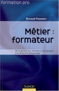 Metier : Formateur - De la Gestion des Individus et des Groupes a la Démarche Pedagogique