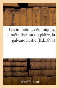 Les imitations céramiques, la métallisation du plâtre, la galvanoplastie (Éd.1896)