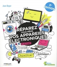 Réparez vous-même vos appareils électroniques: Smartphones, téléviseurs, consoles de jeux, ordinateurs, électroménager...