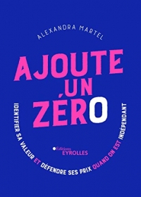 Ajoute un zéro: Identifier sa valeur et défendre ses prix quand on est indépendant