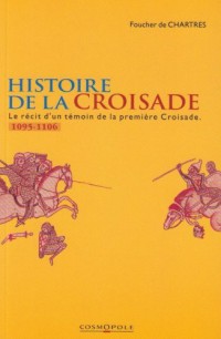 Histoire de la Croisade. Le récit d'un témoin de la première Croisade (1095-1106)