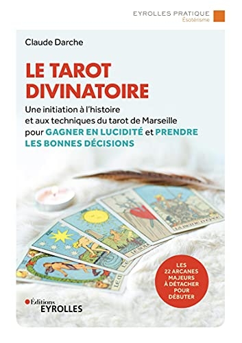 Le tarot divinatoire: Une initiation à l'histoire et aux techniques du tarot de Marseille pour gagner en lucidité et prendre les bonnes décisions