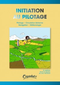 Initiation au Pilotage - Pilotage-Circulation aérienne-Navigation- Météorologie - 2ème édition