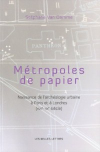 Métropoles de papiers: Naissance de l'archéologie urbaine à Paris et à Londres (XVIIe-XXe siècles)