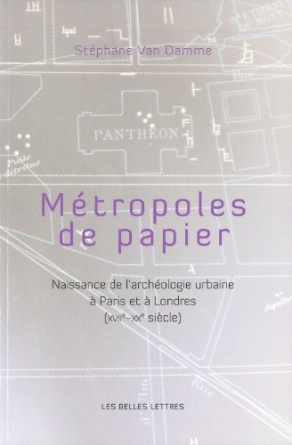 Métropoles de papiers: Naissance de l'archéologie urbaine à Paris et à Londres (XVIIe-XXe siècles)