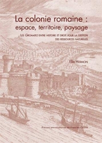 La colonie romaine : espace, territoire, paysage : Les Gromatici entre histoire et droit pour la gestion des ressources naturelles