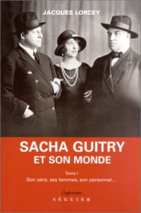 Sacha Guitry et son monde, tome 1 : Son père, ses femmes, son personnel.