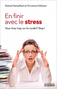 En finir avec le stress (ne 2012): Vous tirez trop sur la corde ? Stop !