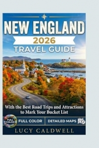 NEW ENGLAND TRAVEL GUIDE 2026: The Complete Full Color Insider's Guide to All New England Six States, With The Best Road Trips, Attractions, And Itinerary Planner to Mark Your Bucket List.