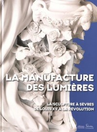 La manufacture des Lumières : La sculpture à Sèvres de Louis XV à la Révolution