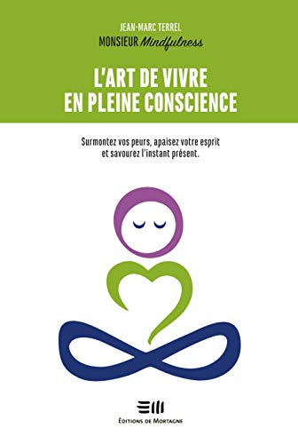 L'art de vivre en pleine conscience - Surmontez vos peurs, apaisez votre esprit et savourez l'instant présent