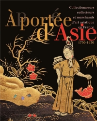 À portée d'Asie: Collectionneurs et marchands d'art asiatique en France