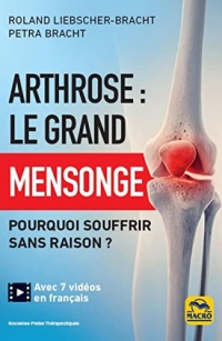 Arthrose : le grand mensonge: Pourquoi souffrir sans raison ?