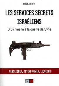 Les services secrets israéliens: D'Eichmann à la guerre de Syrie. Renseigner, désinformer, liquider