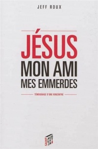 Jésus mon ami mes emmerdes : Témoignage d'une rencontre