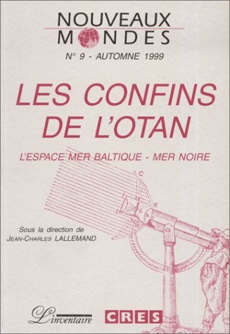 NOUVEAUX MONDES N°9 AUTOMNE 1999 : LES CONFINS DE L'OTAN. L'espace Mer Baltique-Mer Noire
