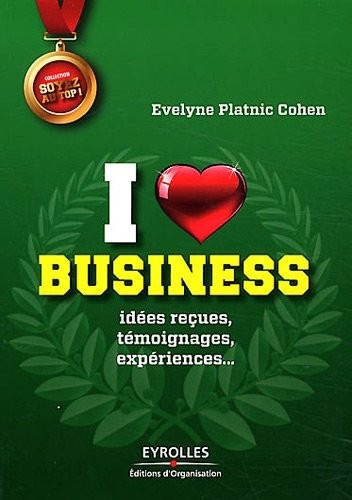 I love business : Idées reçues, témoignages, expériences...