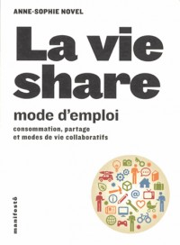 La vie share : mode d'emploi: Consommation, partage et modes de vie collaboratifs