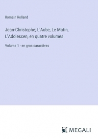 Jean-Christophe; L'Aube, Le Matin, L'Adolescen, en quatre volumes: Volume 1 - en gros caractères