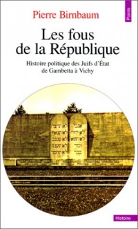 Les Fous de la République : Histoire politique des Juifs d'Etat de Gambetta à Vichy
