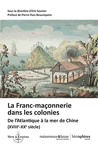 La Franc-maçonnerie dans les colonies: De l'Atlantique à la mer de Chine (XVIIIe-XXe siècle)
