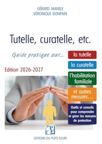 Tutelle, curatelle, etc.: Guide juridique et pratique sur... la tutelle, la curatelle, l'habilitation familiale et autres mesures...