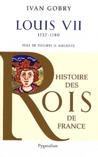 Louis VII : Père de Philippe II Auguste, 1137-1180