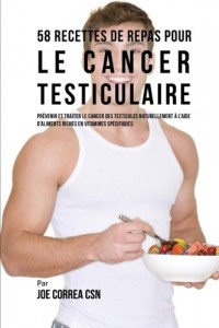 58 Recettes de Repas pour le cancer testiculaire: Prévenir et traiter le cancer des testicules naturellement à l'aide d’aliments riches en vitamines spécifiques
