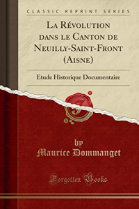 La Révolution dans le Canton de Neuilly-Saint-Front (Aisne): Étude Historique Documentaire (Classic Reprint)