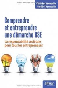 Comprendre et entreprendre une démarche RSE - La responsabilité sociétale pour tous les entrepreneurs