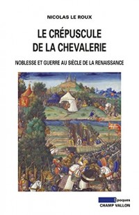Le crépuscule de la chevalerie : Noblesse et guerre au siècle de la Renaissance