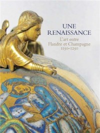 Une renaissance : L'art entre Flandre et Champagne 1150-1250