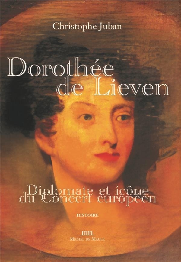 DOROTHEE DE LIEVEN, PRINCESSE ET DIPLOMATE (1785-1857): LA SYBILLE DIPLOMATIQUE DE L'EUROPE