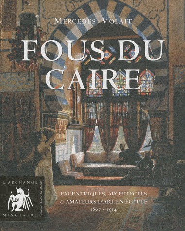 Fous du Caire : Excentriques, architectes et amateurs d'art en Egypte 1863-1914