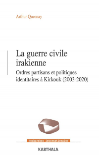 Guerre Civile Irakienne. Ordres Partisans et Politiques Identitaires a Kirkouk (2003-2020)