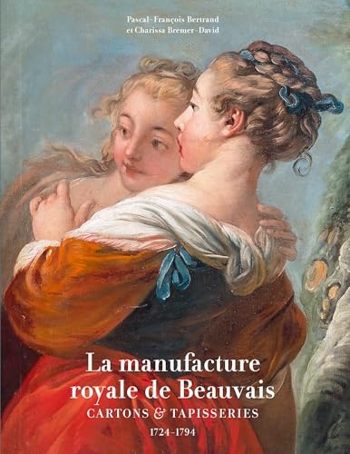La manufacture royale de Beauvais: Cartons et tapisseries 1724-1794