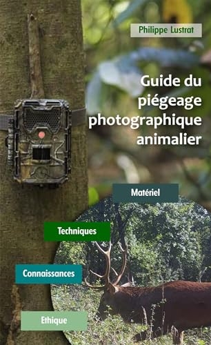 Guide du piégeage photographique animalier: Matériel - Techniques - Connaissances - Ethique