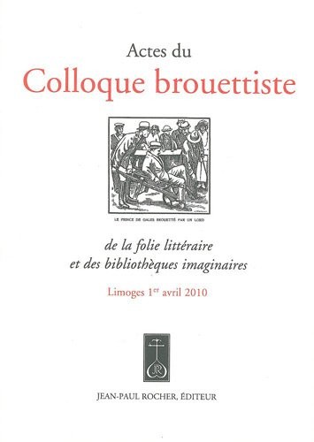 Actes du colloque brouettiste de la folie littéraire et des bibliothèques imaginaires