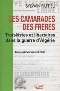 Les camarades des fréres : Trotskistes et libertairesdans la guerre d’Algérie