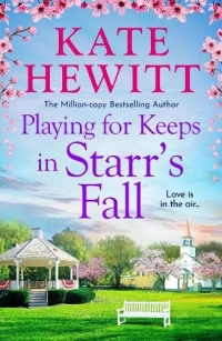 Playing for Keeps in Starr's Fall: The totally unmissable second story in million-copy bestselling author Kate Hewitt's Starr's Fall small town romance series