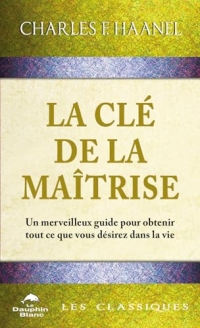 La clé de la maîtrise - Un merveilleux guide pour obtenir tout ce que vous désirez dans la vie