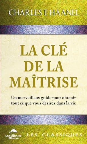 La clé de la maîtrise - Un merveilleux guide pour obtenir tout ce que vous désirez dans la vie