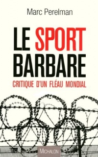 Le sport barbare - Critique d'un fléau mondial