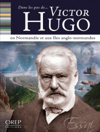 Dans les pas de. Victor Hugo - en Normandie et aux Iles anglo-normandes