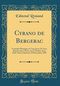 Cyrano de Bergerac: Comedie Heroique En Cinq Actes Et Vers; Representee a Paris, Sur Le Theatre de la Porte-Saint-Martin Le 28 Decembre 1897 (Classic Reprint)