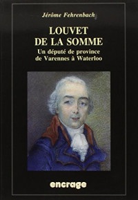 Louvet de la Somme - Un député de province de Varennes à Waterloo