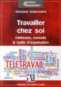 Travailler chez soi: Méthodes, conseils et outils d'organisation.