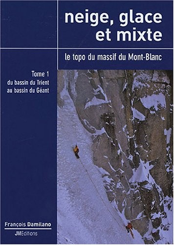 Neige, glace et mixte : Le topo du massif du Mont-Blanc, Tome 1, Du bassin du Trient au bassin du Géant