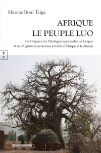 AFRIQUE, LE PEUPLE LUO : Ses Origines, les Nilotiques apparentés, sa Langue et ses Migrations anciennes à travers l’Afrique et le Monde