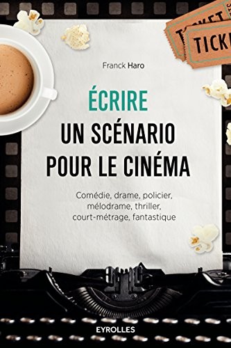 Ecrire un scénario pour le cinéma: Comédie, drame, policier, mélodrame, thriller,court-métrage, fantastique.
